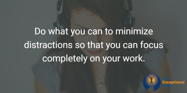 Ways to improve work performance - Do what you can to minimize distractions so that you can focus completely on your work.
