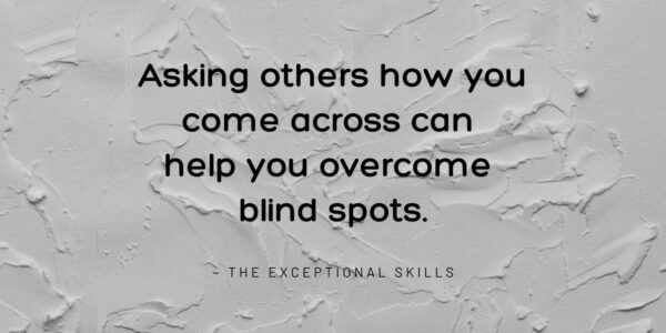 Conflict Resolution - Asking others how you come across can help you overcome blind spots.
