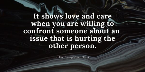 Conflict Resolution - It shows love and care when you are willing to confront someone about an issue that is hurting the other person