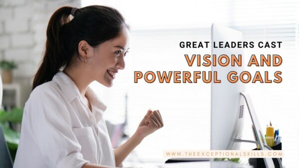 Leadership Styles - Great leaders cast vision and powerful goals.