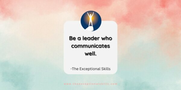 Leadership qualities - Be a leader who communicate well.