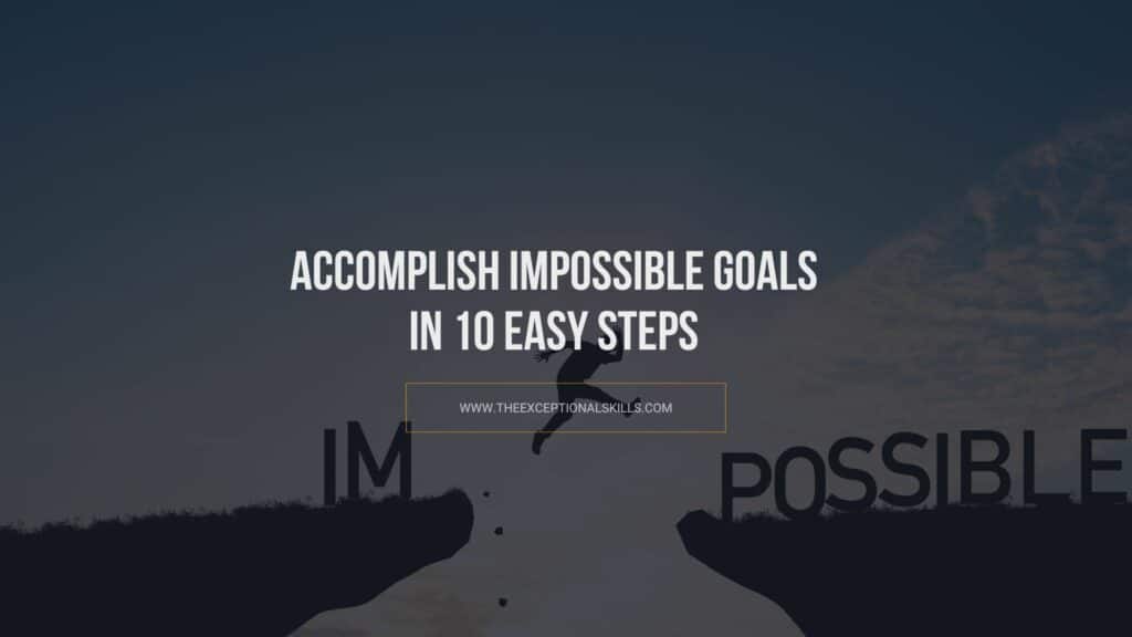 Accomplish Impossible Goals In 10 Easy Steps