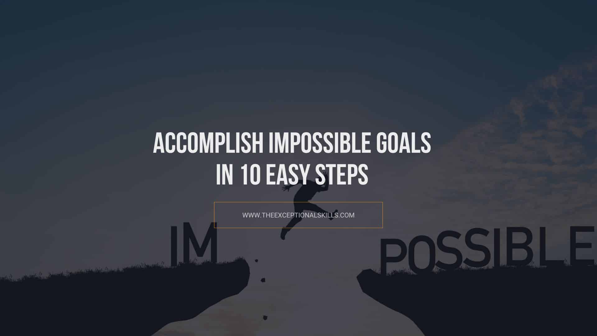 Accomplish Impossible Goals In 10 Easy Steps