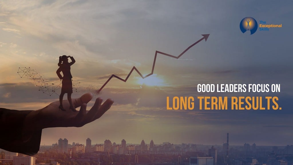 How to be a good leader - Good leaders focus on the long term results