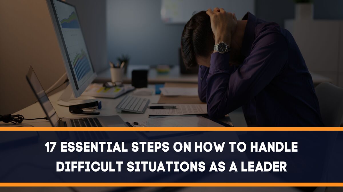 17 Essential Steps On How To Handle Difficult Situations As A Leader